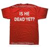 Is He Dead Yet T Shirt Funny Phrase Pop Y2k T-shirt For Men Women Soft 100% Cotton Casual Tee Tops EU Size