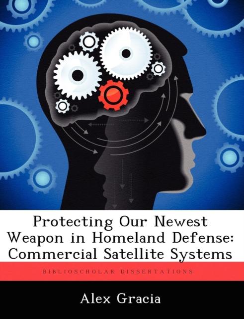 The Protecting Our Newest Weapon In Homeland Defense : Commercial Satellite Systems Book