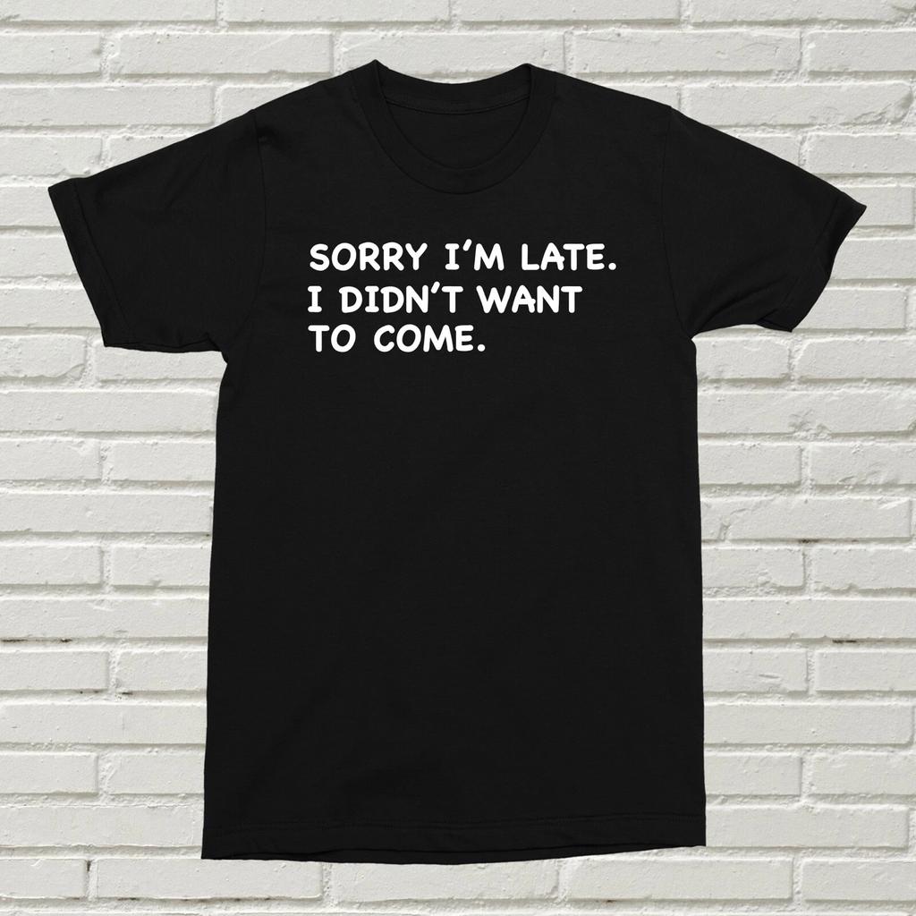 Sorry I'm Late I didn't Want To Come T-Shirt Funny Quote Birthday Christmas Gift
