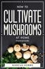 Книга How To Cultivate Mushrooms At Home : Practical Guide