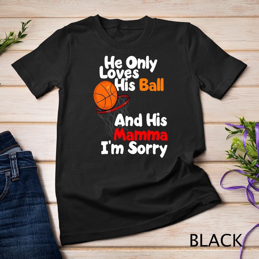 He Loves His Ball And His Momma I'm Sorry Basketball Shirt Unisex T-shirt
