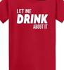 Let Me Drink About It Funny T Shirt Tee Drinker Party Alcohol Think
