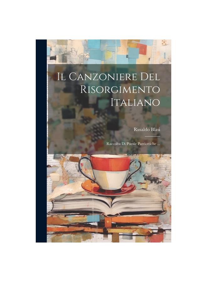 The Il Canzoniere Del Risorgimento Italiano : Raccolta Di Poesie Patriottiche ... Book
