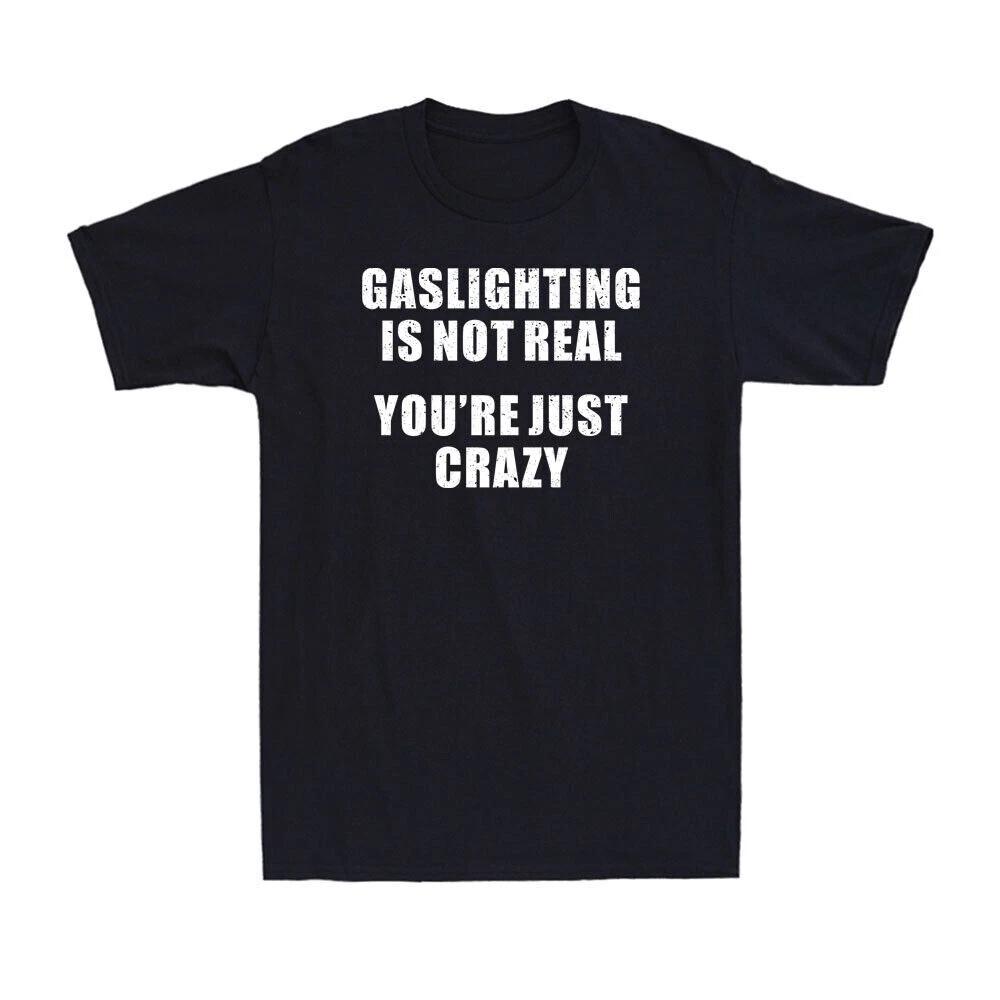 Gaslighting Is Not Real You're Just Crazy Funny Saying Men's T-Shirt Black Tee