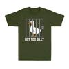 Got Too Silly Pun Goose Hilarious Humor Funny Goose Duck Novelty Unisexs TShirt