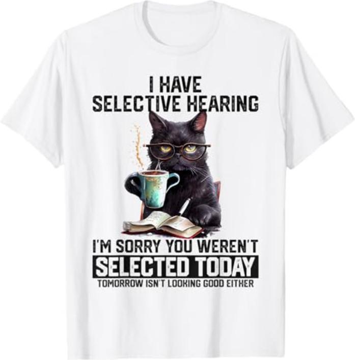 Sarcasm Humor Saying Cat Gift Funny I Have Selective Hearing You Werent Selected