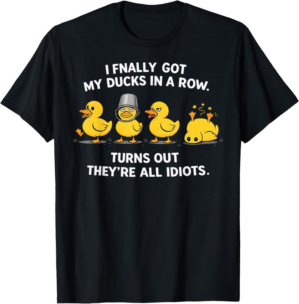 I Finally Got My Ducks in A Row Turns Out They're All Idiots T-Shirt
