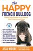 Книга The Happy French Bulldog : Raise Your Puppy To a Happy, Well-Mannered Dog