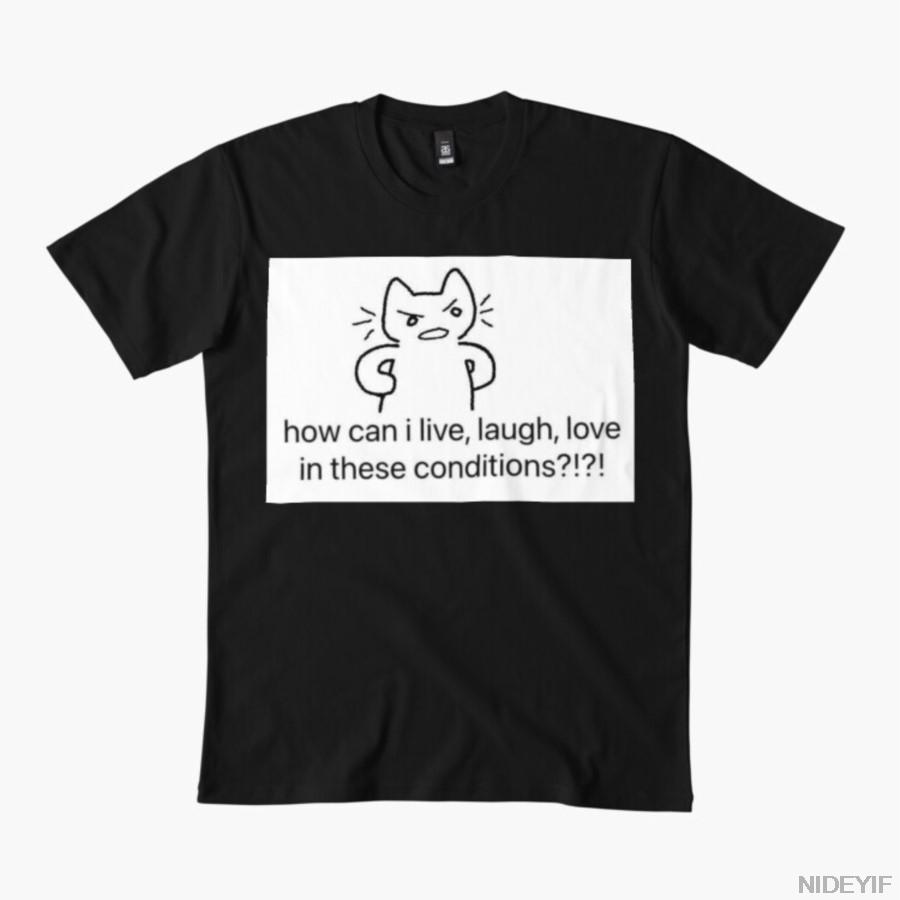 How Can I Live Laugh Love in These Conditions T-shirt For Men Women 100% Cotton T Shirts Short Sleeve Tops 1112-4