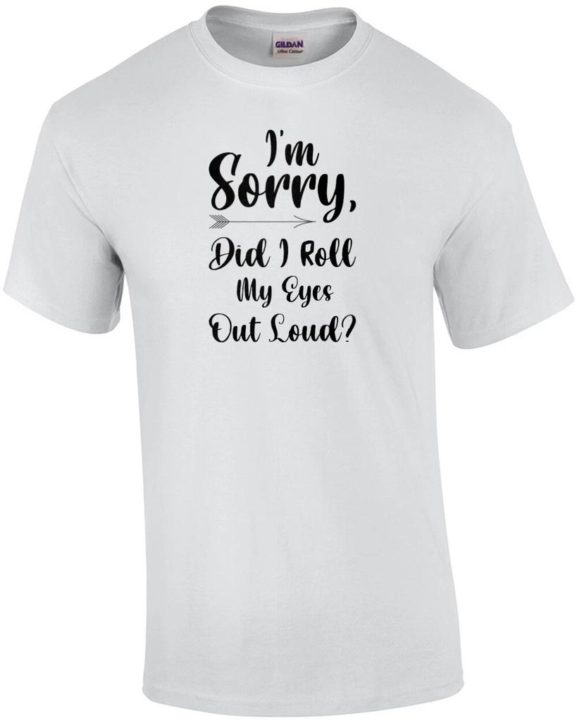 I'm sorry, did I roll my eyes out loud? Funny Sarcastic Ladies T-Shirt
