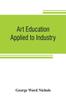 The Art Education Applied To Industry by George Ward Nichols - Paperback Book