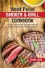 The Wood Pellet Smoker and Grill Cookbook : 40 Juicy, Flavorful And Easy Beef And Pork Recipes That Will Make Your Mouth Water! Book