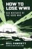 Книга How To Lose WWII : Bad Mistakes of the Good War