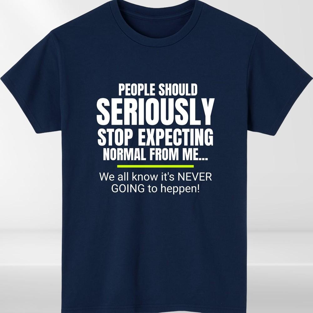 Funny Quote TShirt Seriously Stop Expecting Normal Sarcastic Humour Unisex
