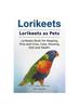 Книга Lorikeets. Lorikeets As Pets. Lorikeets Book for Keeping, Pros and Cons, Care, Housing, Diet and Health.