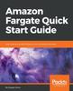 Книга Amazon Fargate Quick Start Guide : Learn How To Use AWS Fargate To Run Containers with Ease