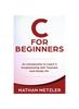 The C for Beginners : An Introduction To Learn C Programming with Tutorials and Hands-On Examples Book