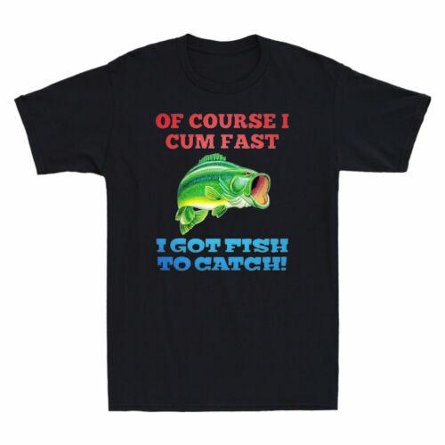 Of Course I Cum Fast I Got Fish To Catch Funny Fishing Men T-Shirt Cotton Black