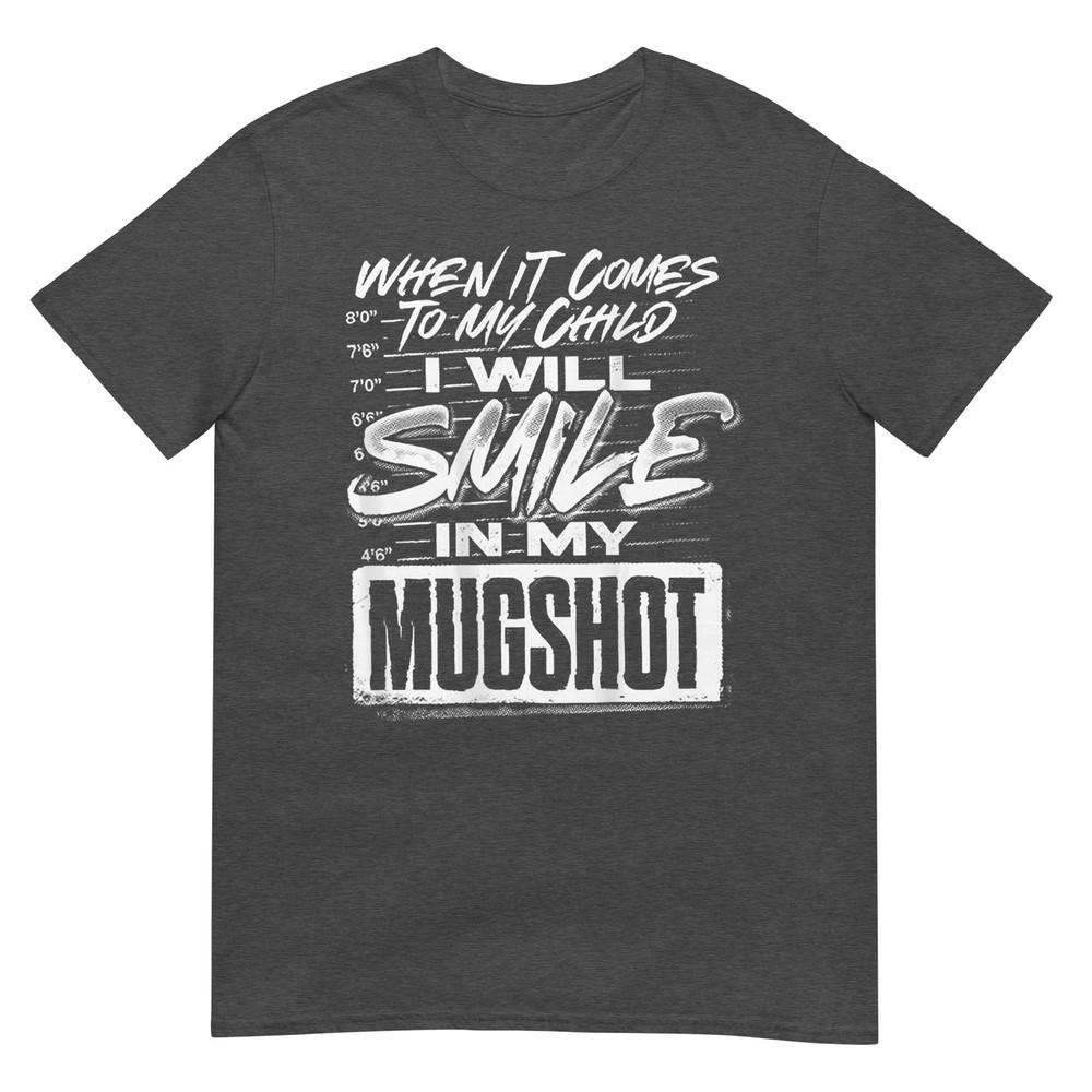 When It Comes To My Child I Will Smile In My Mugshot TShirt