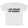 I Am Afraid of Women TShirt Humor Gift Funny Meme Shirt Unisex Offensive TShirt Men and Women Street Fashion Tops