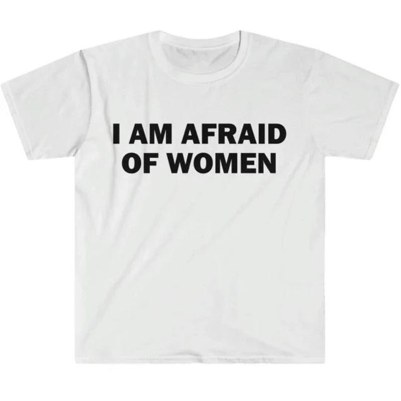 I Am Afraid of Women TShirt Humor Gift Funny Meme Shirt Unisex Offensive TShirt Men and Women Street Fashion Tops