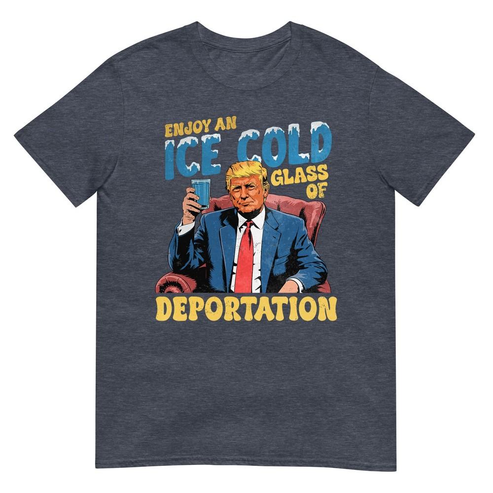 Ice Enjoy An Ice Cold Glass Of Deportation Funny Trump Ice Tshirt