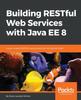 Книга Building RESTful Web Services with Java EE 8 : Create Modern RESTful Web Services with the Java EE 8 API