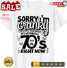 Sorry I'm Cranky I'm Going Through My Terrible 70's Funny T-Shirt