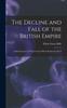 Книга The Decline and Fall of the British Empire : A Brief Account of Those Causes Which Resulted In the D
