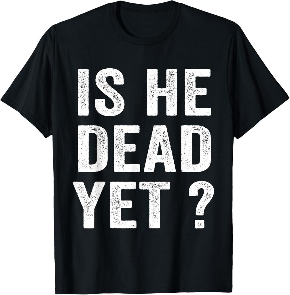 Is He Dead Yet Funny Sarcastic Joke Quote Humor T-Shirt