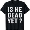 Is He Dead Yet Funny Sarcastic Joke Quote Humor T-Shirt