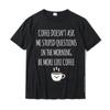 Coffee Doesn't Ask Me Stupid Questions Funny T-Shirt Tshirts Latest Printing Cotton Men Tops Shirts Europe