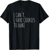 I Can T I Have Cookies To Bake Funny Baker Gift Unisex T-Shirt