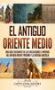 Книга El Antiguo Oriente Medio : Una Guia Fascinante De Las Civilizaciones E Imperios Del Antiguo Oriente Proximo Y La Antigua Anatolia