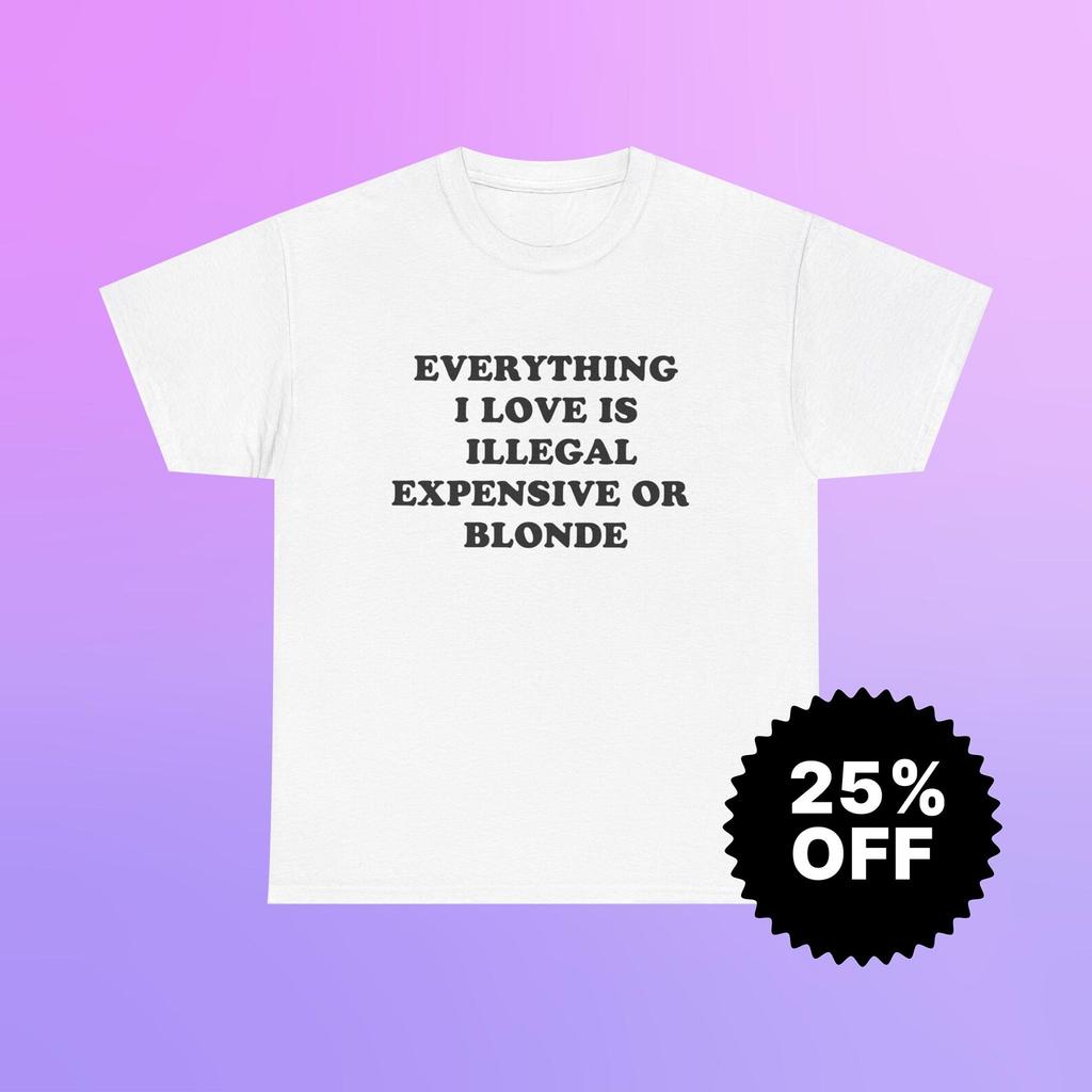 Gildan 5000 | Everything I Love Is Illegal Expensive or Blonde Shirt | Funny Meme Tee | Ironic Joke Gift | Sarcastic T-Shirt for Him