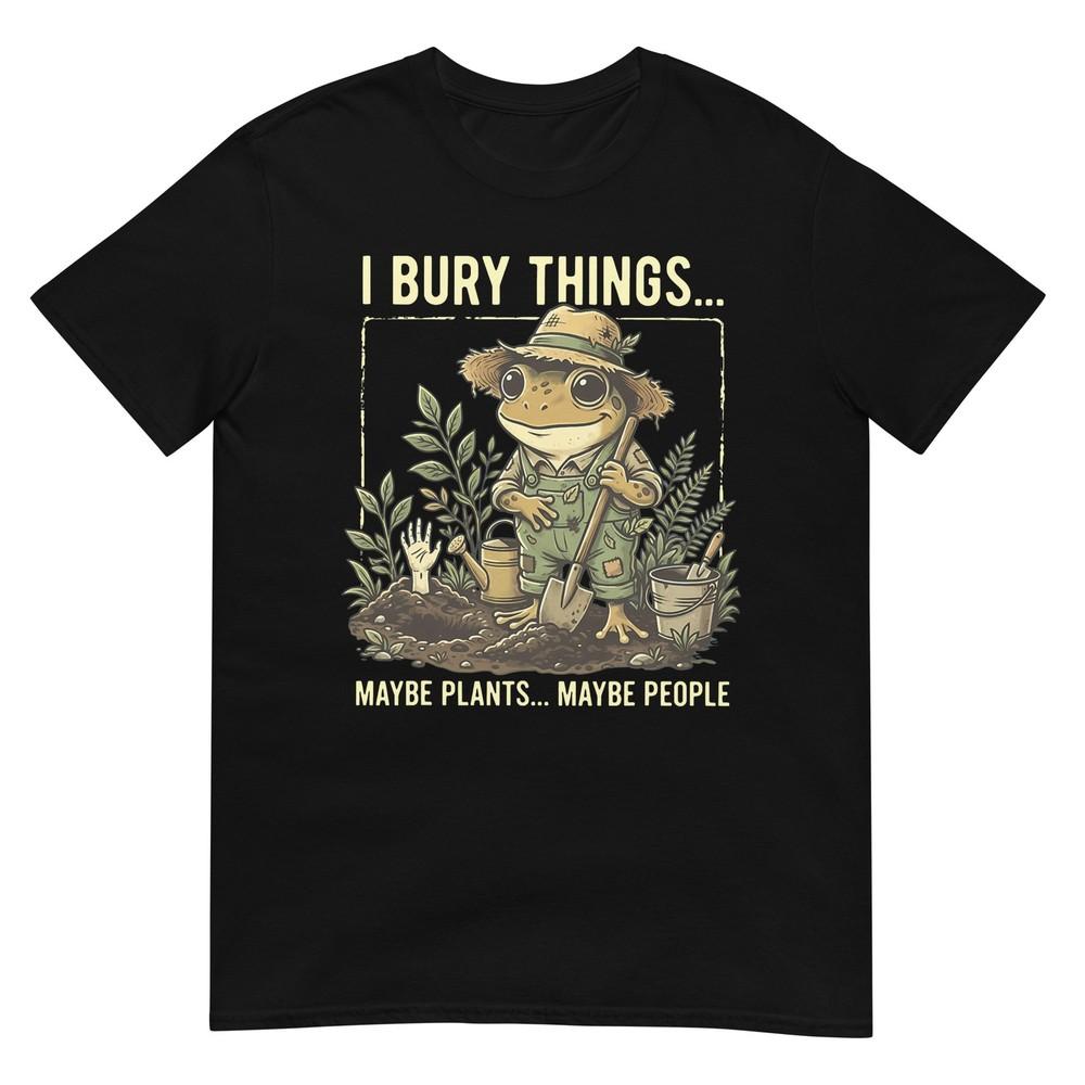 I Bury Things Maybe Plants Maybe People Frog Gardening TShirt