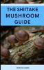 Книга The Shiitake Mushroom Guide : A Complete Guide To Shiitake Mushrooms