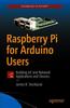 The Raspberry Pi for Arduino Users : Building IoT and Network Applications and Devices Book