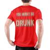 New Arrival Funny Drinking Humor You Might Be Drunk T Shirt For Unisex 100 Cotton Tshirts Short Sleeve Clothes