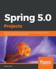 Книга Spring 5.0 Projects : Build Seven Web Development Projects with Spring MVC, Angular 6, JHipster, WebFlux, and Spring Boot 2