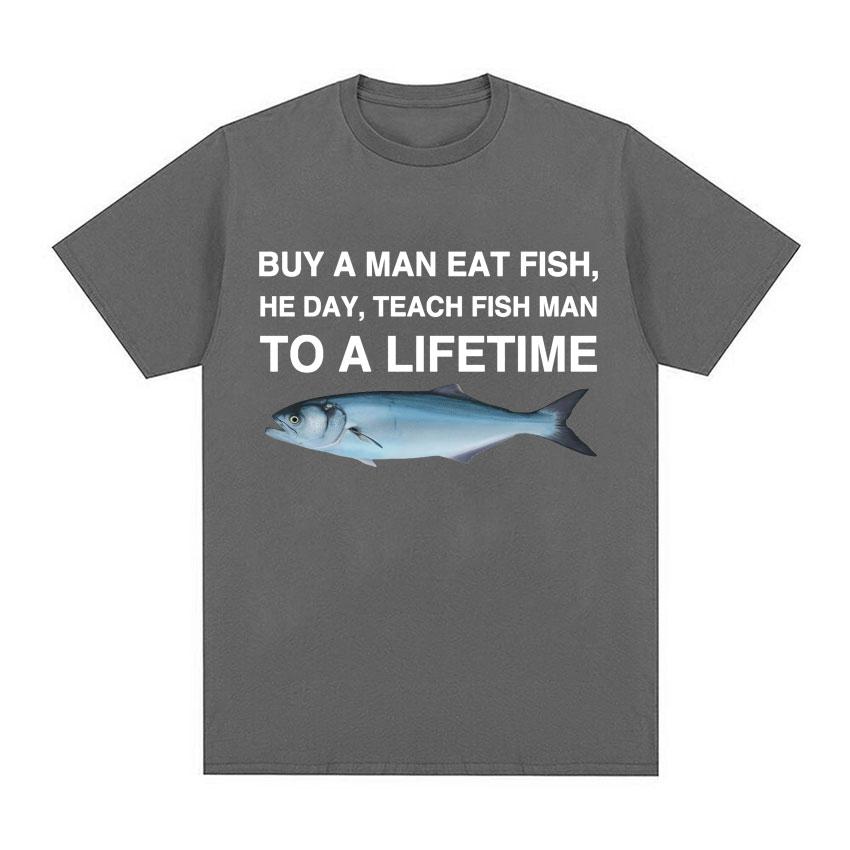 Buy A Man Eat Fish He Day Teach Fish Man To A Lifetime Funny Meme T Shirt Unisex Fashion Retro Tshirt Men Cotton Oversized Tees