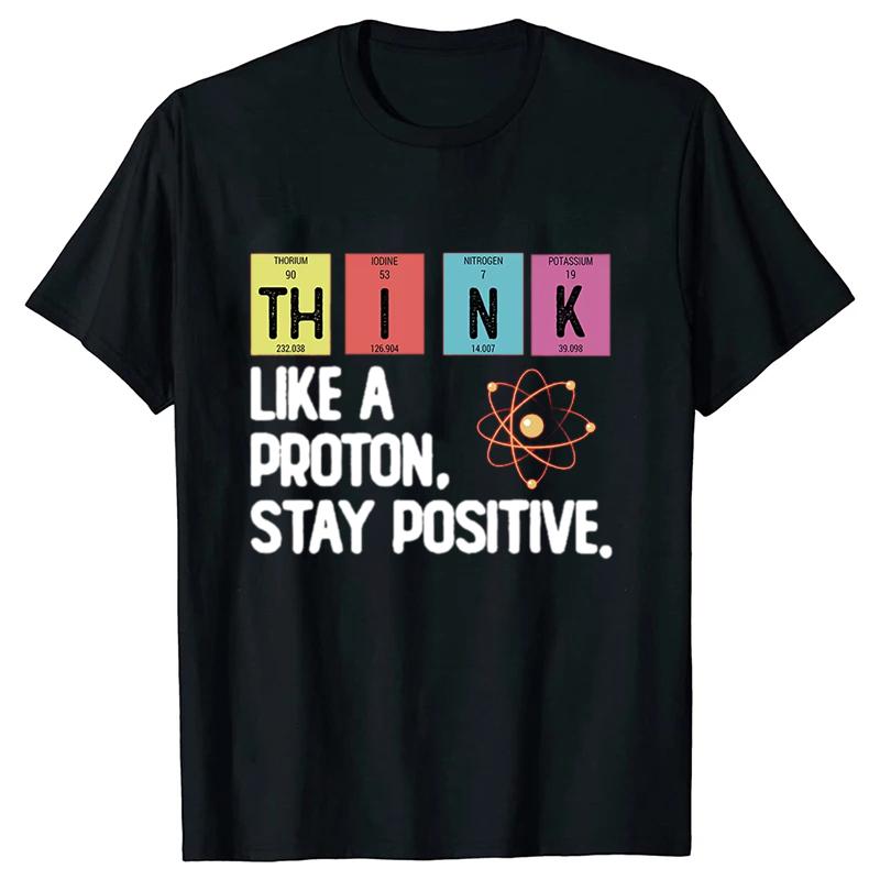 Think Like A Proton Stay Positive Printing Funny Science T Shirt Women Unisex Tops T Shirt Design High Quality T Shirt Oversized