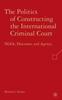 The The Politics of Constructing the International Criminal Court : NGOs, Discourse, and Agency Book
