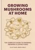 The Growing Mushrooms At Home : The Complete Guide To Knowing, Growing and Loving Fungi Book