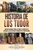 Книга Historia De Los Tudor : Una Guia Fascinante Sobre Los Tudor, La Guerra De Las Dos Rosas, Las Seis Esposas De Enrique VIII Y La Vida De Isabel