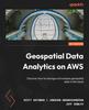 Книга Geospatial Data Analytics On AWS : Discover How To Manage and Analyze Geospatial Data In the Cloud