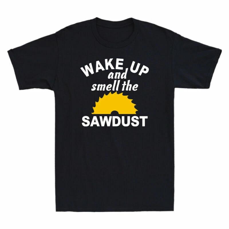 Sawdust Wake T-Shirt Woodworking The Smell Father's And Dad Gift Up Day Men's
