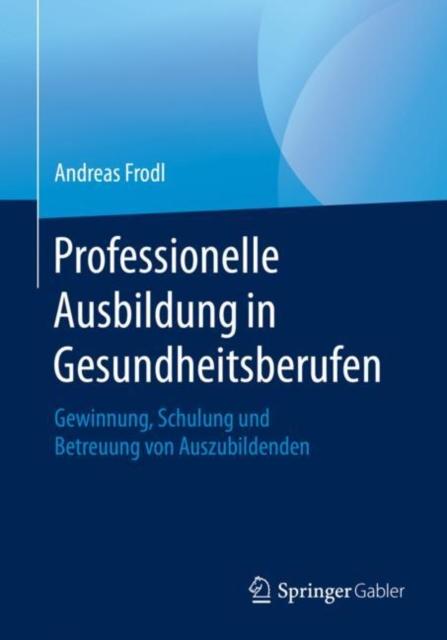 The Professionelle Ausbildung In Gesundheitsberufen : Gewinnung, Schulung Und Betreuung Von Auszubildenden Book