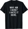 Funny Why Am I Here I Hate It Here Joke Sarcastic Family Gift Unisex T-Shirt