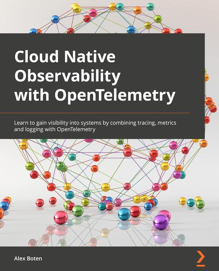 The Cloud-Native Observability with OpenTelemetry : Learn To Gain Visibility Into Systems by Combining Tracing, Metrics, and Logging with OpenTelemetry Book